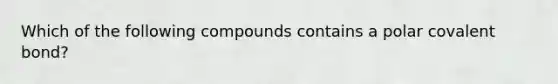 Which of the following compounds contains a polar covalent bond?