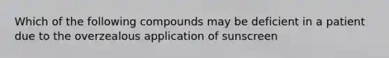 Which of the following compounds may be deficient in a patient due to the overzealous application of sunscreen