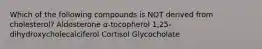 Which of the following compounds is NOT derived from cholesterol? Aldosterone α-tocopherol 1,25-dihydroxycholecalciferol Cortisol Glycocholate