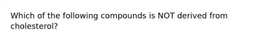 Which of the following compounds is NOT derived from cholesterol?