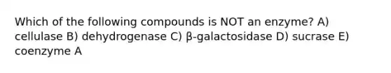 Which of the following compounds is NOT an enzyme? A) cellulase B) dehydrogenase C) β-galactosidase D) sucrase E) coenzyme A