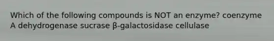 Which of the following compounds is NOT an enzyme? coenzyme A dehydrogenase sucrase β-galactosidase cellulase