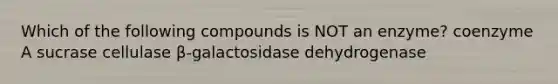 Which of the following compounds is NOT an enzyme? coenzyme A sucrase cellulase β-galactosidase dehydrogenase