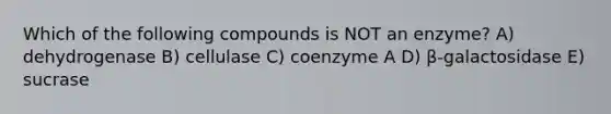 Which of the following compounds is NOT an enzyme? A) dehydrogenase B) cellulase C) coenzyme A D) β-galactosidase E) sucrase