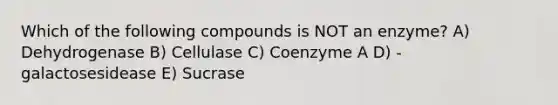 Which of the following compounds is NOT an enzyme? A) Dehydrogenase B) Cellulase C) Coenzyme A D) -galactosesidease E) Sucrase