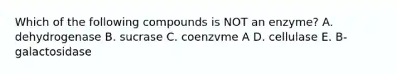 Which of the following compounds is NOT an enzyme? A. dehydrogenase B. sucrase C. coenzvme A D. cellulase E. B-galactosidase