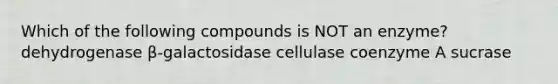 Which of the following compounds is NOT an enzyme? dehydrogenase β-galactosidase cellulase coenzyme A sucrase