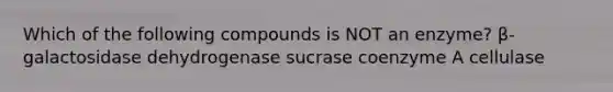 Which of the following compounds is NOT an enzyme? β-galactosidase dehydrogenase sucrase coenzyme A cellulase