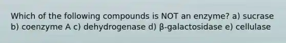 Which of the following compounds is NOT an enzyme? a) sucrase b) coenzyme A c) dehydrogenase d) β-galactosidase e) cellulase