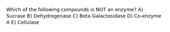 Which of the following compounds is NOT an enzyme? A) Sucrase B) Dehydrogenase C) Beta Galactosidase D) Co-enzyme A E) Cellulase