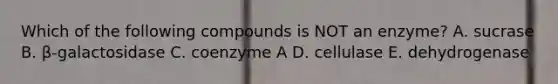 Which of the following compounds is NOT an enzyme? A. sucrase B. β-galactosidase C. coenzyme A D. cellulase E. dehydrogenase