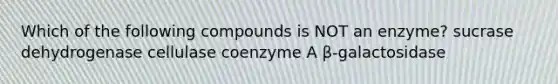 Which of the following compounds is NOT an enzyme? sucrase dehydrogenase cellulase coenzyme A β-galactosidase