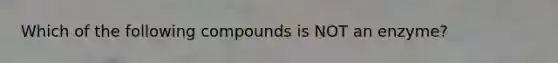 Which of the following compounds is NOT an enzyme?