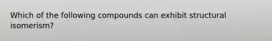Which of the following compounds can exhibit structural isomerism?