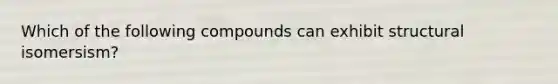 Which of the following compounds can exhibit structural isomersism?