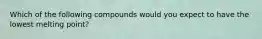 Which of the following compounds would you expect to have the lowest melting point?