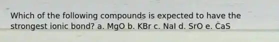 Which of the following compounds is expected to have the strongest ionic bond? a. MgO b. KBr c. NaI d. SrO e. CaS