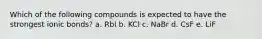 Which of the following compounds is expected to have the strongest ionic bonds? a. RbI b. KCl c. NaBr d. CsF e. LiF