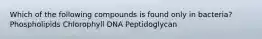 Which of the following compounds is found only in bacteria? Phospholipids Chlorophyll DNA Peptidoglycan