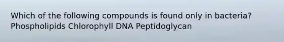 Which of the following compounds is found only in bacteria? Phospholipids Chlorophyll DNA Peptidoglycan