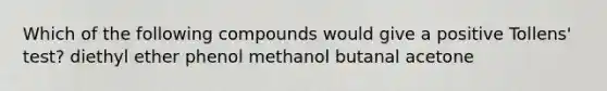 Which of the following compounds would give a positive Tollens' test? diethyl ether phenol methanol butanal acetone