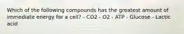 Which of the following compounds has the greatest amount of immediate energy for a cell? - CO2 - O2 - ATP - Glucose - Lactic acid