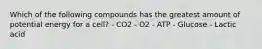 Which of the following compounds has the greatest amount of potential energy for a cell? - CO2 - O2 - ATP - Glucose - Lactic acid