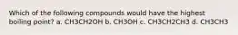 Which of the following compounds would have the highest boiling point? a. CH3CH2OH b. CH3OH c. CH3CH2CH3 d. CH3CH3