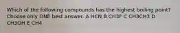 Which of the following compounds has the highest boiling point? Choose only ONE best answer. A HCN B CH3F C CH3CH3 D CH3OH E CH4