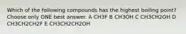 Which of the following compounds has the highest boiling point? Choose only ONE best answer. A CH3F B CH3OH C CH3CH2OH D CH3CH2CH2F E CH3CH2CH2OH