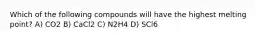 Which of the following compounds will have the highest melting point? A) CO2 B) CaCl2 C) N2H4 D) SCl6