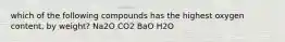 which of the following compounds has the highest oxygen content, by weight? Na2O CO2 BaO H2O