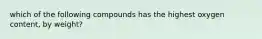 which of the following compounds has the highest oxygen content, by weight?