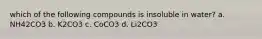 which of the following compounds is insoluble in water? a. NH42CO3 b. K2CO3 c. CoCO3 d. Li2CO3