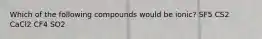 Which of the following compounds would be ionic? SF5 CS2 CaCl2 CF4 SO2