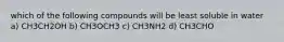 which of the following compounds will be least soluble in water a) CH3CH2OH b) CH3OCH3 c) CH3NH2 d) CH3CHO