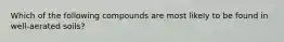 Which of the following compounds are most likely to be found in well-aerated soils?