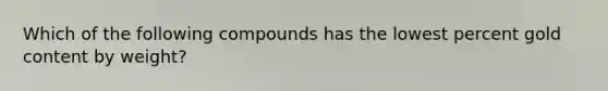 Which of the following compounds has the lowest percent gold content by weight?