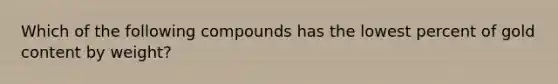 Which of the following compounds has the lowest percent of gold content by weight?