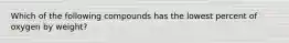 Which of the following compounds has the lowest percent of oxygen by weight?
