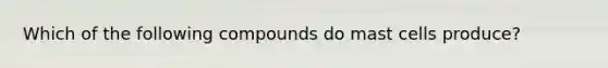Which of the following compounds do mast cells produce?
