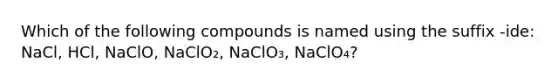 Which of the following compounds is named using the suffix -ide: NaCl, HCl, NaClO, NaClO₂, NaClO₃, NaClO₄?