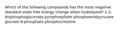 Which of the following compounds has the most negative standard state free energy change when hydrolyzed? 1,3-bisphosphoglycerate pyrophosphate phosphoenolpyruvate glucose-6-phosphate phosphocreatine