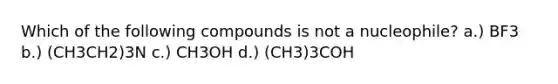 Which of the following compounds is not a nucleophile? a.) BF3 b.) (CH3CH2)3N c.) CH3OH d.) (CH3)3COH