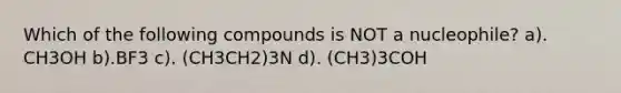 Which of the following compounds is NOT a nucleophile? a). CH3OH b).BF3 c). (CH3CH2)3N d). (CH3)3COH