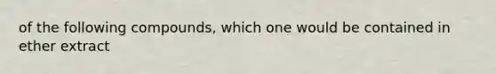 of the following compounds, which one would be contained in ether extract