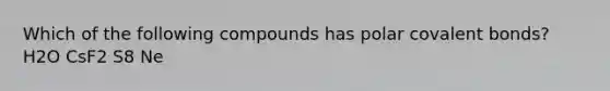 Which of the following compounds has polar <a href='https://www.questionai.com/knowledge/kWply8IKUM-covalent-bonds' class='anchor-knowledge'>covalent bonds</a>? H2O CsF2 S8 Ne