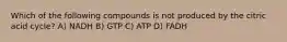Which of the following compounds is not produced by the citric acid cycle? A) NADH B) GTP C) ATP D) FADH