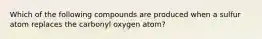 Which of the following compounds are produced when a sulfur atom replaces the carbonyl oxygen atom?