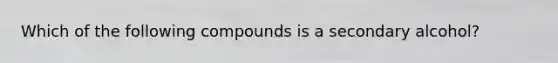 Which of the following compounds is a secondary alcohol?